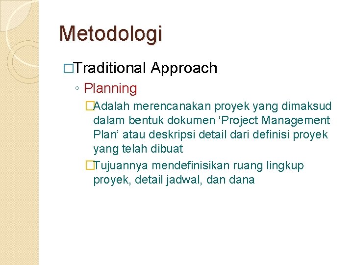 Metodologi �Traditional Approach ◦ Planning �Adalah merencanakan proyek yang dimaksud dalam bentuk dokumen ‘Project