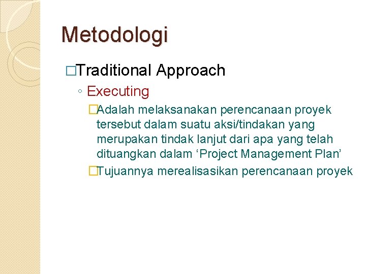 Metodologi �Traditional Approach ◦ Executing �Adalah melaksanakan perencanaan proyek tersebut dalam suatu aksi/tindakan yang