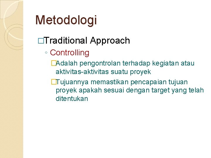 Metodologi �Traditional Approach ◦ Controlling �Adalah pengontrolan terhadap kegiatan atau aktivitas-aktivitas suatu proyek �Tujuannya