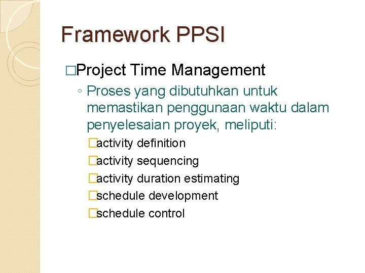Framework PPSI �Project Time Management ◦ Proses yang dibutuhkan untuk memastikan penggunaan waktu dalam