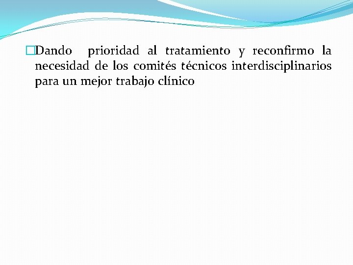 �Dando prioridad al tratamiento y reconfirmo la necesidad de los comités técnicos interdisciplinarios para