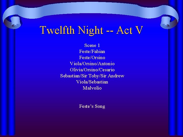 Twelfth Night -- Act V Scene 1 Feste/Fabian Feste/Orsino Viola/Orsino/Antonio Olivia/Orsino/Cesario Sebastian/Sir Toby/Sir Andrew