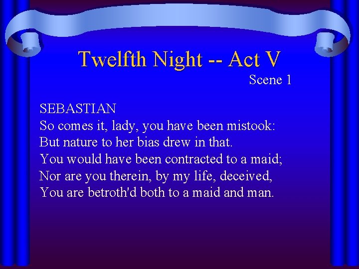 Twelfth Night -- Act V Scene 1 SEBASTIAN So comes it, lady, you have