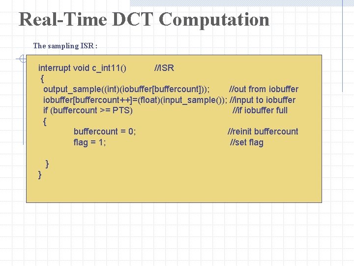 Real-Time DCT Computation The sampling ISR : interrupt void c_int 11() //ISR { output_sample((int)(iobuffer[buffercount]));
