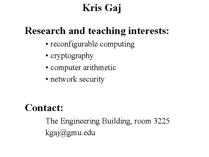 Kris Gaj Research and teaching interests: • reconfigurable computing • cryptography • computer arithmetic Kris Gaj Research and teaching interests: • reconfigurable computing • cryptography • computer arithmetic