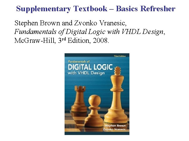 Supplementary Textbook – Basics Refresher Stephen Brown and Zvonko Vranesic, Fundamentals of Digital Logic Supplementary Textbook – Basics Refresher Stephen Brown and Zvonko Vranesic, Fundamentals of Digital Logic