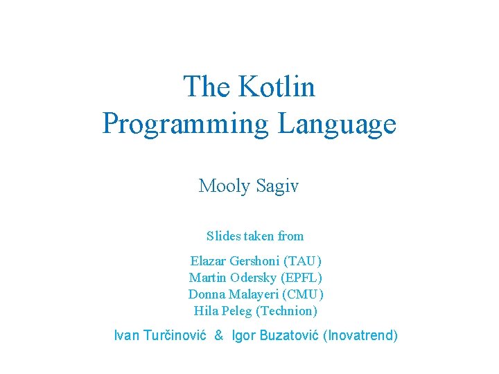 The Kotlin Programming Language Mooly Sagiv Slides taken from Elazar Gershoni (TAU) Martin Odersky