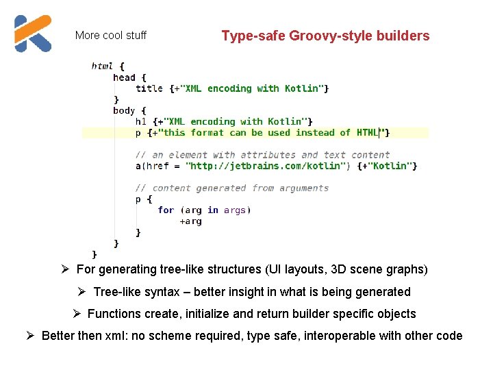 More cool stuff Type-safe Groovy-style builders For generating tree-like structures (UI layouts, 3 D