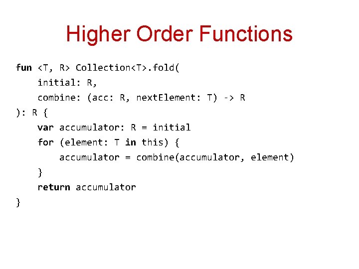 Higher Order Functions fun <T, R> Collection<T>. fold( initial: R, combine: (acc: R, next.