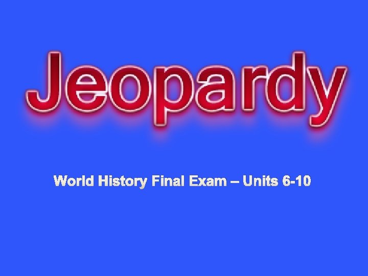 World History Final Exam – Units 6 -10 