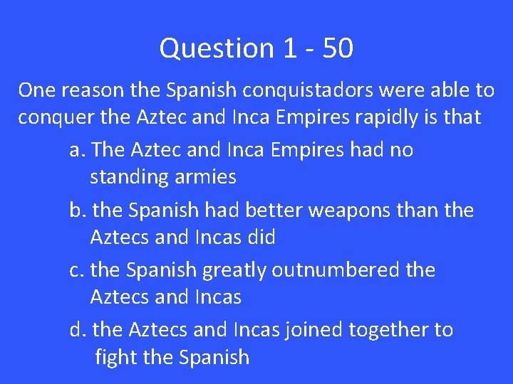Question 1 - 50 One reason the Spanish conquistadors were able to conquer the