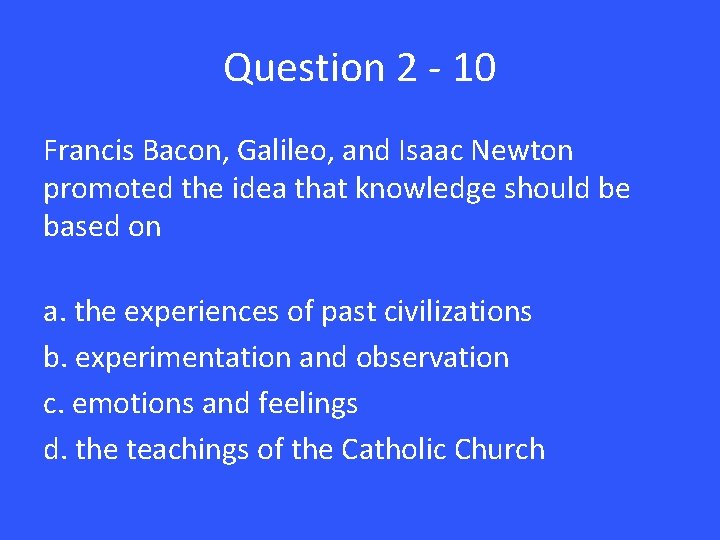 Question 2 - 10 Francis Bacon, Galileo, and Isaac Newton promoted the idea that