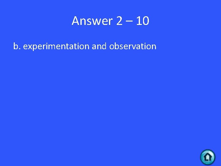 Answer 2 – 10 b. experimentation and observation 