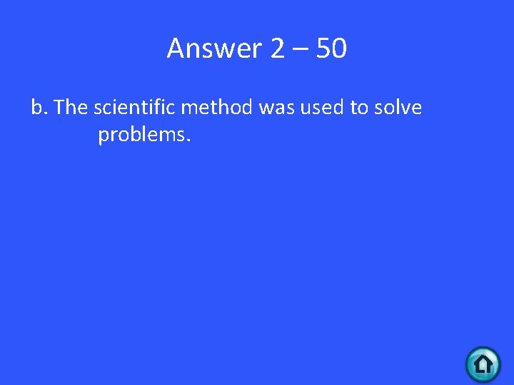 Answer 2 – 50 b. The scientific method was used to solve problems. 