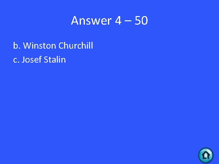 Answer 4 – 50 b. Winston Churchill c. Josef Stalin 