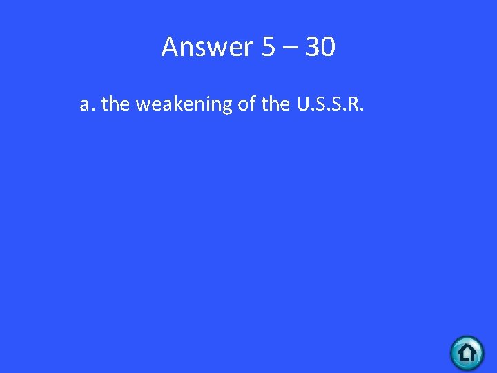 Answer 5 – 30 a. the weakening of the U. S. S. R. 