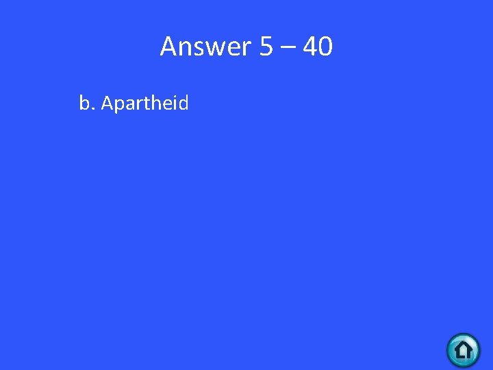 Answer 5 – 40 b. Apartheid 