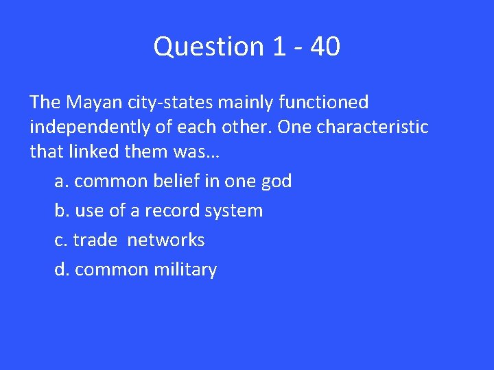 Question 1 - 40 The Mayan city-states mainly functioned independently of each other. One