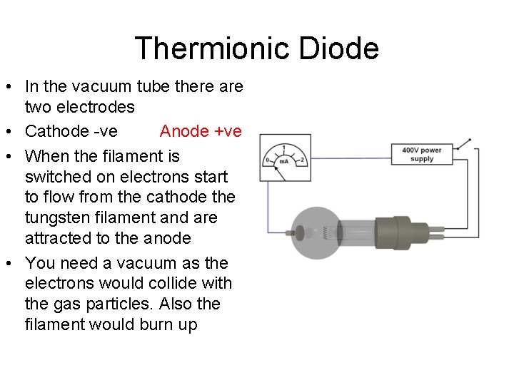 Thermionic Diode • In the vacuum tube there are two electrodes • Cathode -ve