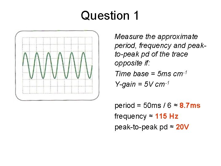 Question 1 Measure the approximate period, frequency and peakto-peak pd of the trace opposite