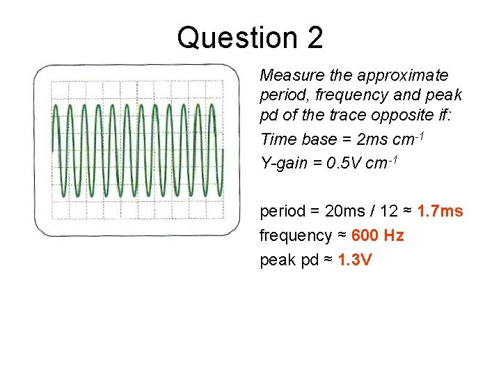 Question 2 Measure the approximate period, frequency and peak pd of the trace opposite