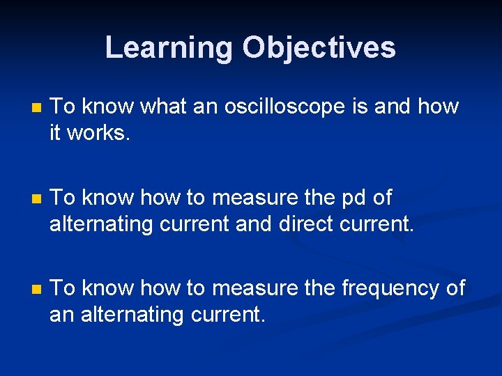 Learning Objectives n To know what an oscilloscope is and how it works. n
