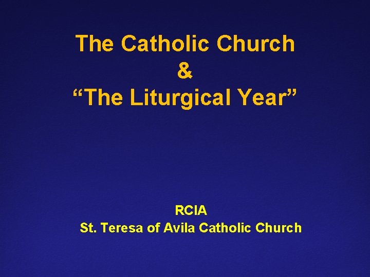 The Catholic Church & “The Liturgical Year” RCIA St. Teresa of Avila Catholic Church