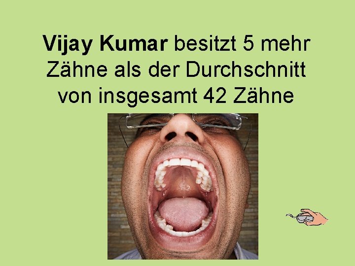Vijay Kumar besitzt 5 mehr Zähne als der Durchschnitt von insgesamt 42 Zähne 