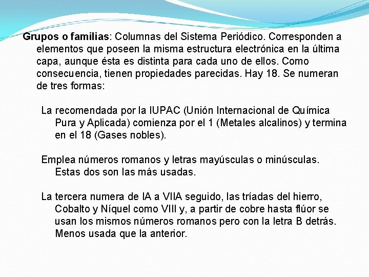 Grupos o familias: Columnas del Sistema Periódico. Corresponden a elementos que poseen la misma Grupos o familias: Columnas del Sistema Periódico. Corresponden a elementos que poseen la misma
