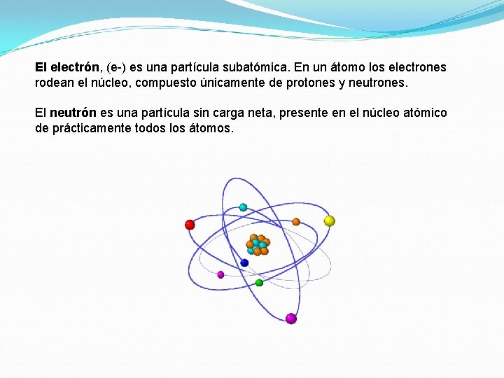 El electrón, (e-) es una partícula subatómica. En un átomo los electrones rodean el El electrón, (e-) es una partícula subatómica. En un átomo los electrones rodean el