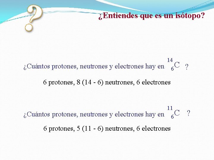 ¿Entiendes que es un isótopo? ¿Cuántos protones, neutrones y electrones hay en 14 6 ¿Entiendes que es un isótopo? ¿Cuántos protones, neutrones y electrones hay en 14 6
