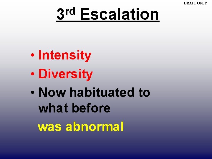 DRAFT ONLY rd 3 Escalation • Intensity • Diversity • Now habituated to what