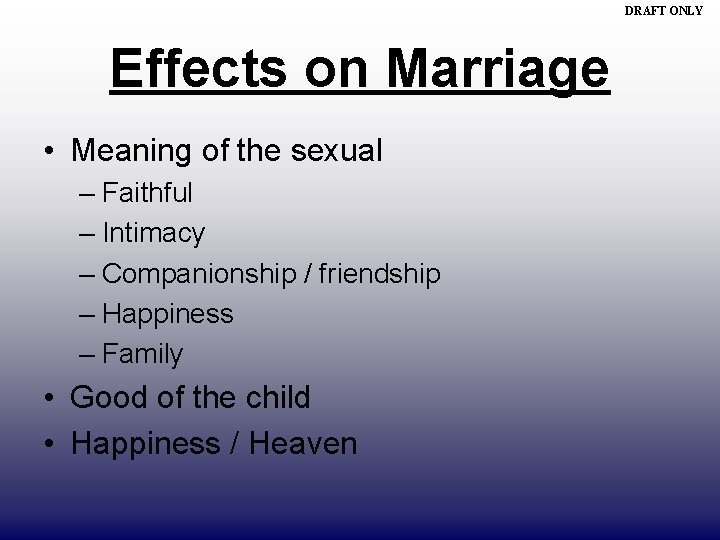 DRAFT ONLY Effects on Marriage • Meaning of the sexual – Faithful – Intimacy