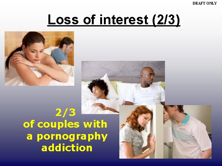 DRAFT ONLY Loss of interest (2/3) 2/3 of couples with a pornography addiction 