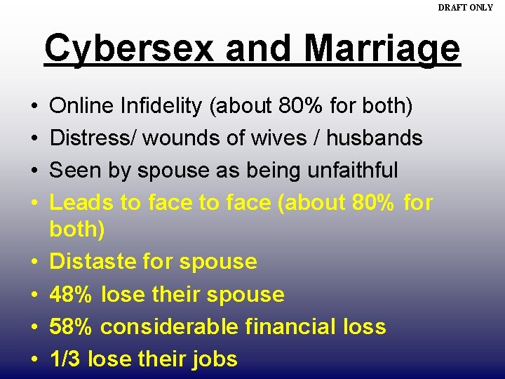 DRAFT ONLY Cybersex and Marriage • • Online Infidelity (about 80% for both) Distress/