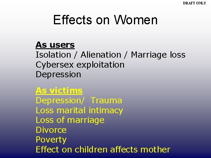 DRAFT ONLY Effects on Women As users Isolation / Alienation / Marriage loss Cybersex