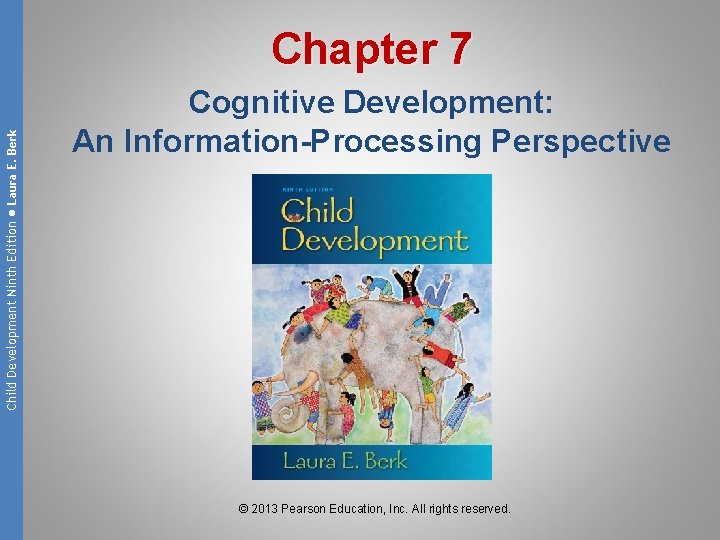 Child Development Ninth Edition ● Laura E. Berk Chapter 7 Cognitive Development: An Information-Processing