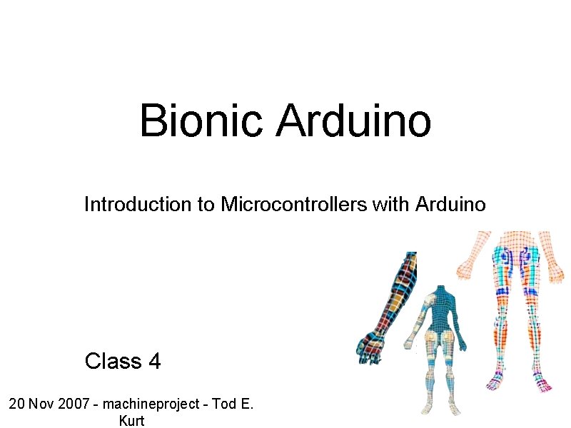 Bionic Arduino Introduction to Microcontrollers with Arduino Class 4 20 Nov 2007 - machineproject