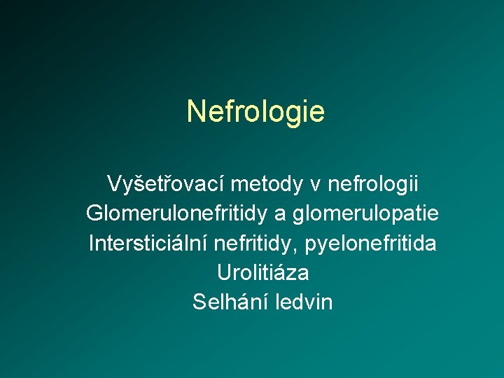 Nefrologie Vyšetřovací metody v nefrologii Glomerulonefritidy a glomerulopatie Intersticiální nefritidy, pyelonefritida Urolitiáza Selhání ledvin