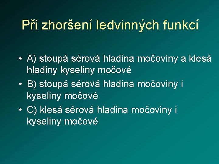 Při zhoršení ledvinných funkcí • A) stoupá sérová hladina močoviny a klesá hladiny kyseliny