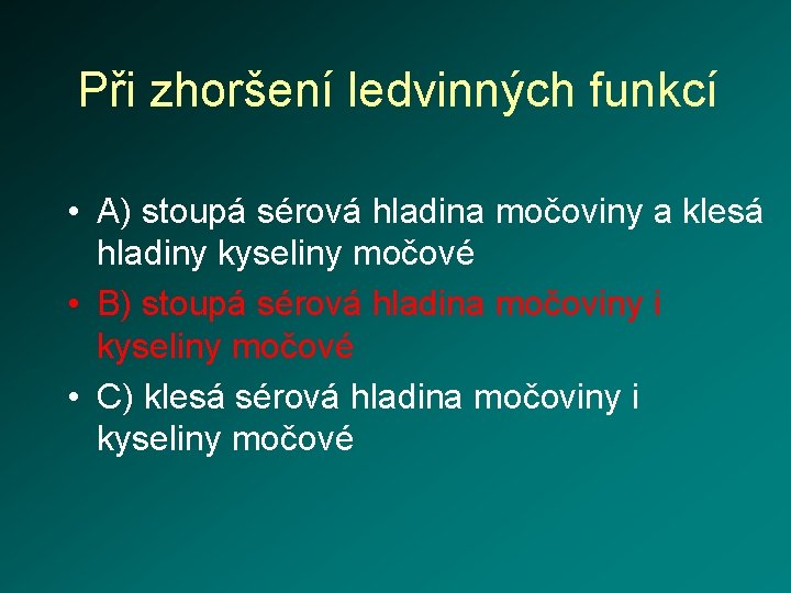 Při zhoršení ledvinných funkcí • A) stoupá sérová hladina močoviny a klesá hladiny kyseliny