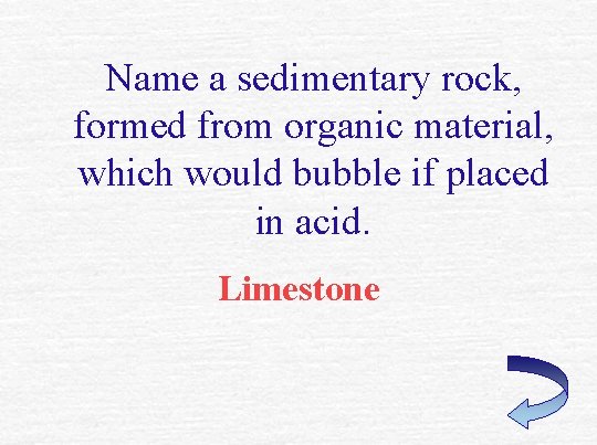 Name a sedimentary rock, formed from organic material, which would bubble if placed in