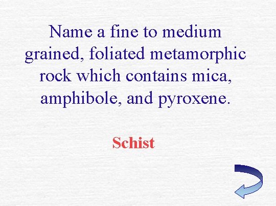 Name a fine to medium grained, foliated metamorphic rock which contains mica, amphibole, and