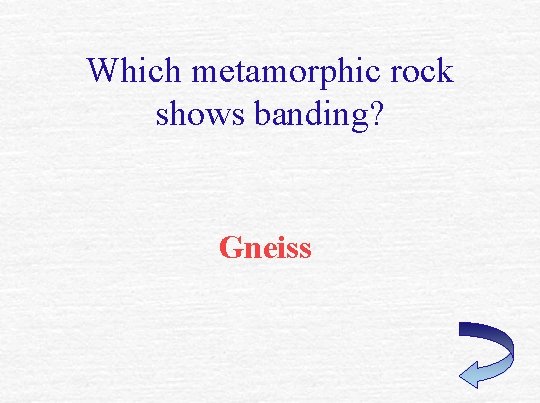 Which metamorphic rock shows banding? Gneiss 