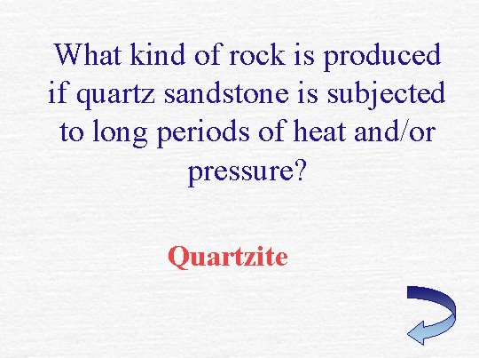 What kind of rock is produced if quartz sandstone is subjected to long periods