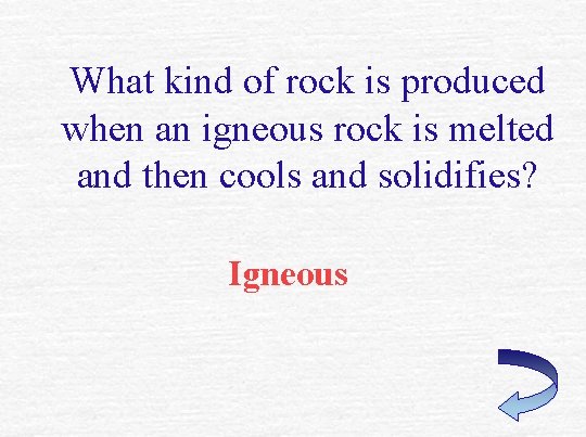 What kind of rock is produced when an igneous rock is melted and then