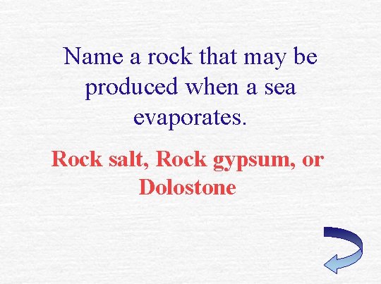 Name a rock that may be produced when a sea evaporates. Rock salt, Rock