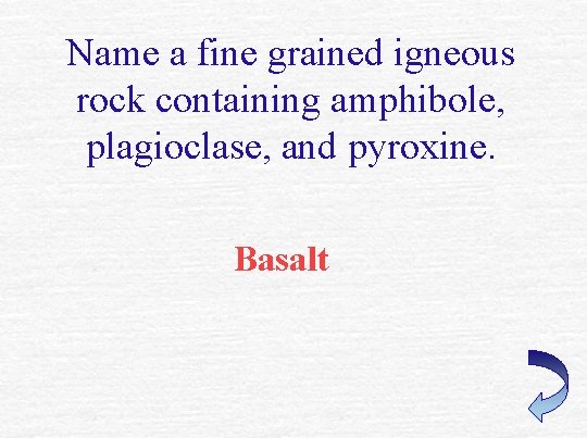 Name a fine grained igneous rock containing amphibole, plagioclase, and pyroxine. Basalt 