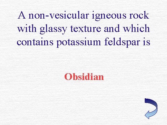 A non-vesicular igneous rock with glassy texture and which contains potassium feldspar is Obsidian