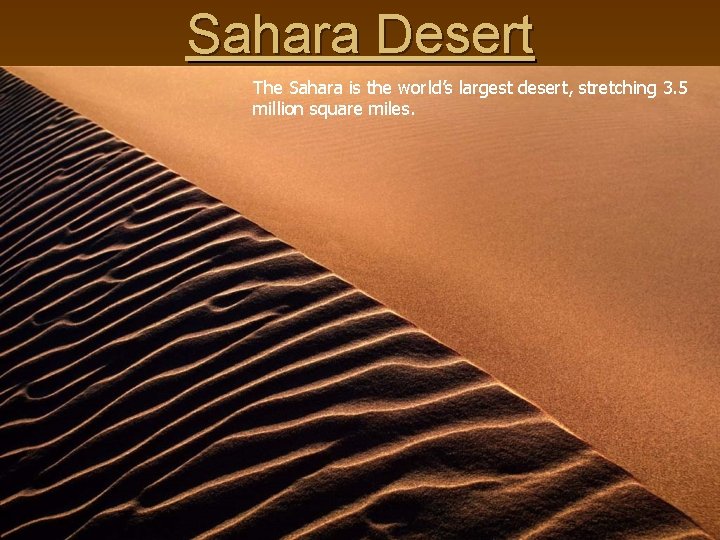 Sahara Desert The Sahara is the world’s largest desert, stretching 3. 5 million square